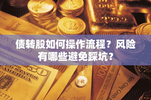 济南债转股如何操作流程?风险有哪些避免踩坑? 济南债转股如何操作流程?风险有哪些避免踩坑?