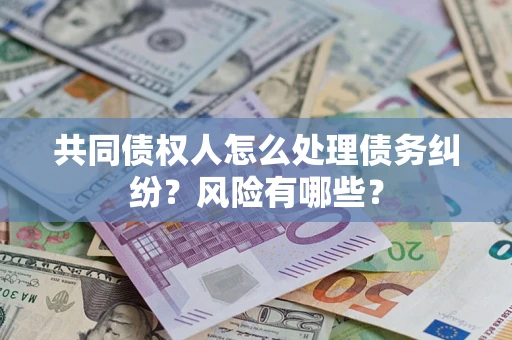 济南共同债权人怎么处理债务纠纷？风险有哪些？