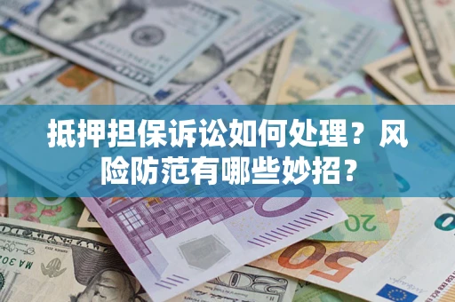济南抵押担保诉讼如何处理？风险防范有哪些妙招？