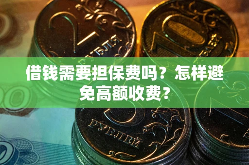 济南借钱需要担保费吗？怎样避免高额收费？