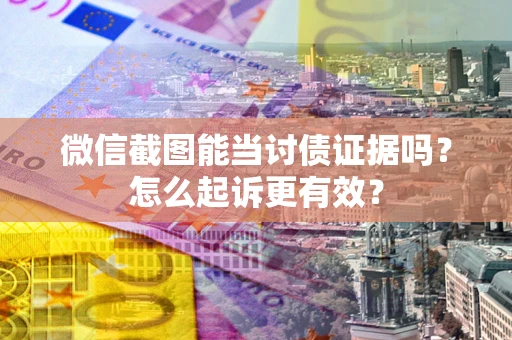 济南微信截图能当讨债证据吗？怎么起诉更有效？