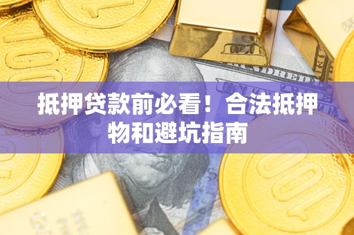 济南抵押贷款前必看！合法抵押物和避坑指南