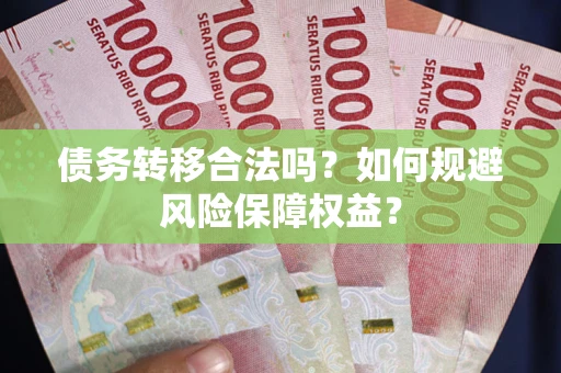 济南债务转移合法吗？如何规避风险保障权益？