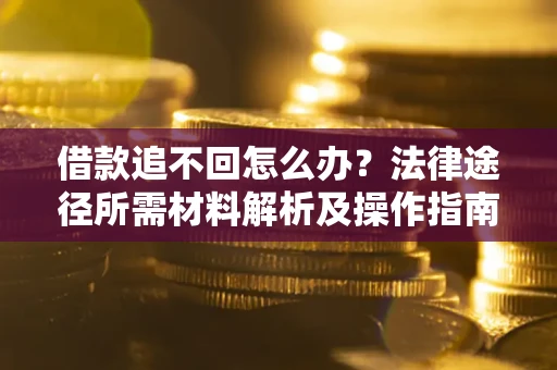 济南借款追不回怎么办?法律途径所需材料解析及操作指南 济南借款追不回怎么办?法律途径所需材料解析及操作指南