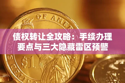济南债权转让全攻略：手续办理要点与三大隐藏雷区预警