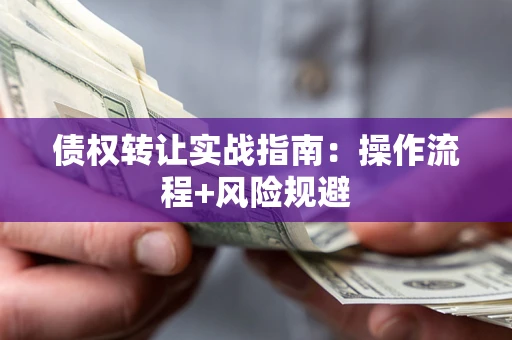 济南债权转让实战指南：操作流程+风险规避