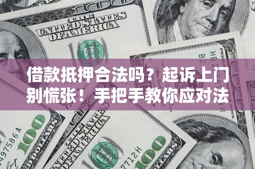 济南借款抵押合法吗？起诉上门别慌张！手把手教你应对法律程序
