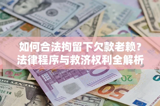 济南如何合法拘留下欠款老赖？法律程序与救济权利全解析