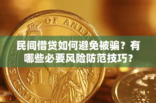 济南民间借贷如何避免被骗？有哪些必要风险防范技巧？