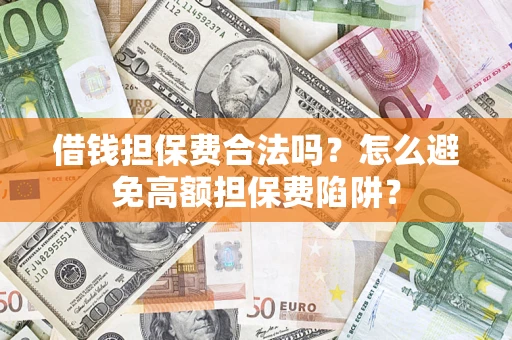 济南借钱担保费合法吗？怎么避免高额担保费陷阱？