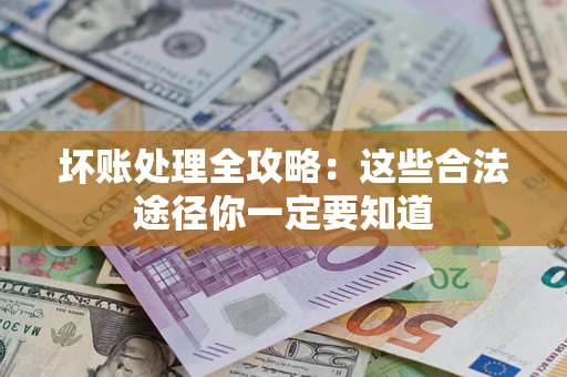 济南坏账处理全攻略：这些合法途径你一定要知道