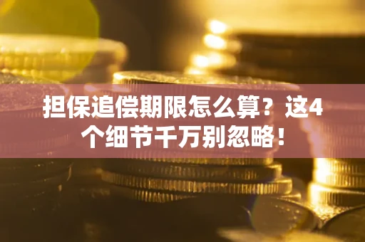 济南担保追偿期限怎么算?这4个细节千万别忽略! 济南担保追偿期限怎么算?这4个细节千万别忽略!
