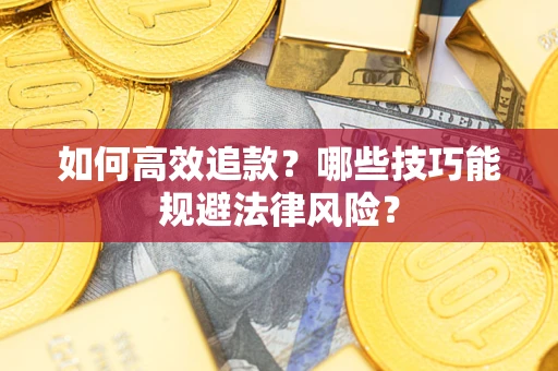 济南如何高效追款？哪些技巧能规避法律风险？