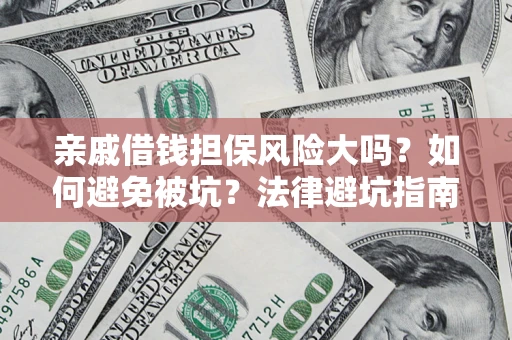 济南亲戚借钱担保风险大吗？如何避免被坑？法律避坑指南