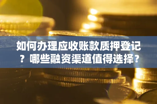 济南如何办理应收账款质押登记？哪些融资渠道值得选择？